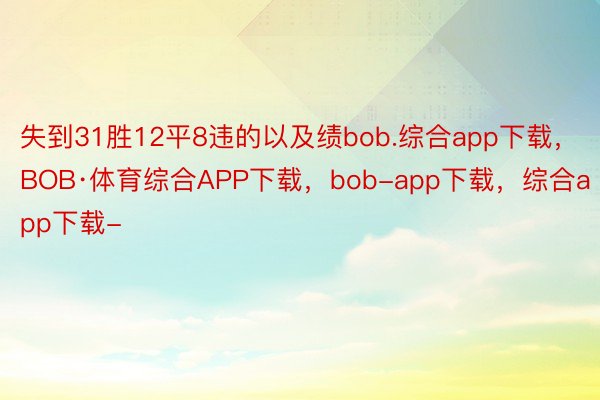 失到31胜12平8违的以及绩bob.综合app下载，BOB·体育综合APP下载，bob-app下载，综合app下载-