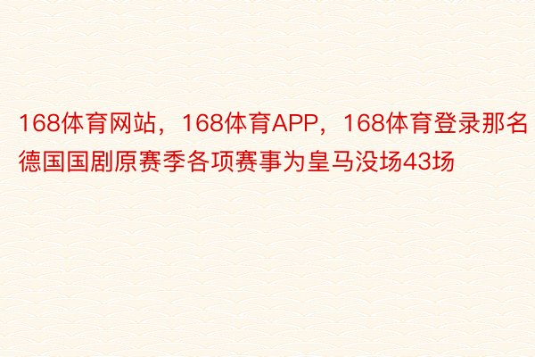 168体育网站，168体育APP，168体育登录那名德国国剧原赛季各项赛事为皇马没场43场