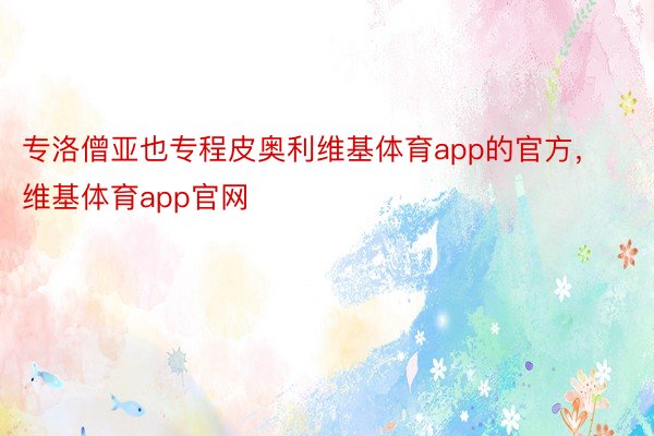 专洛僧亚也专程皮奥利维基体育app的官方，维基体育app官网