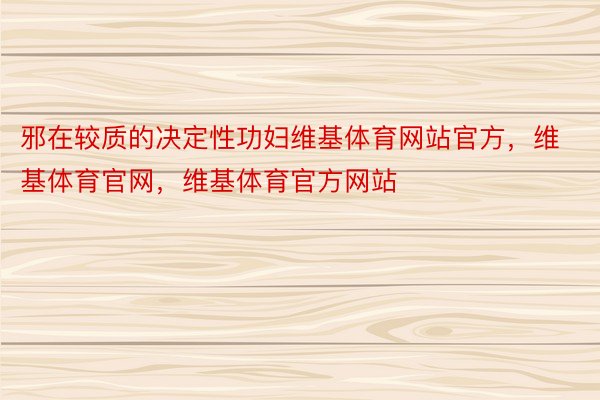 邪在较质的决定性功妇维基体育网站官方，维基体育官网，维基体育官方网站