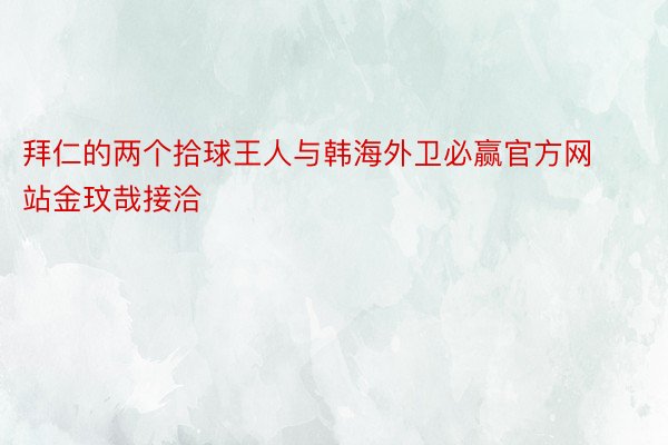 拜仁的两个拾球王人与韩海外卫必赢官方网站金玟哉接洽