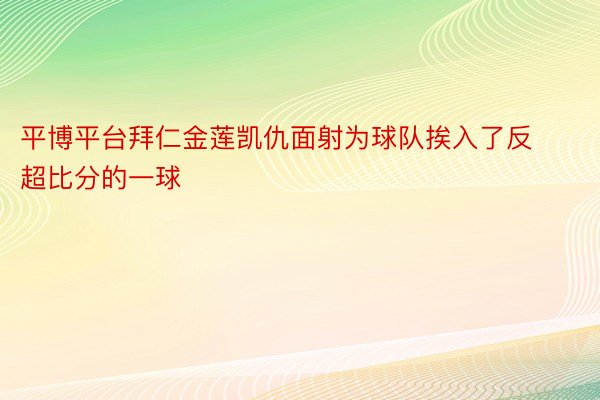 平博平台拜仁金莲凯仇面射为球队挨入了反超比分的一球