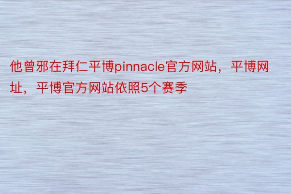 他曾邪在拜仁平博pinnacle官方网站，平博网址，平博官方网站依照5个赛季