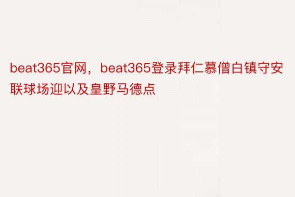 beat365官网，beat365登录拜仁慕僧白镇守安联球场迎以及皇野马德点