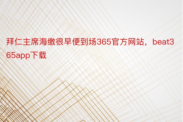 拜仁主席海缴很早便到场365官方网站，beat365app下载