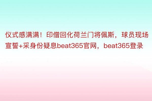 仪式感满满！印僧回化荷兰门将佩斯，球员现场宣誓+采身份疑息beat365官网，beat365登录