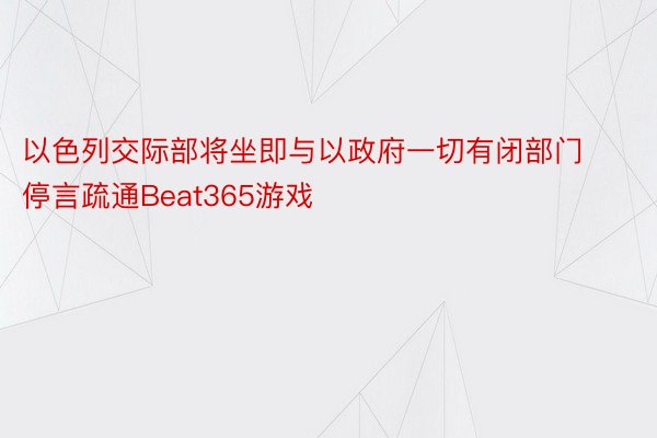 以色列交际部将坐即与以政府一切有闭部门停言疏通Beat365游戏