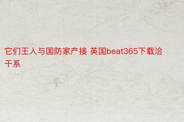 它们王人与国防家产接 英国beat365下载洽干系