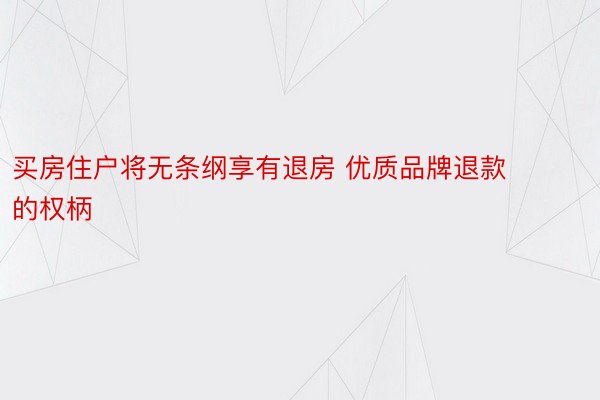 买房住户将无条纲享有退房 优质品牌退款的权柄