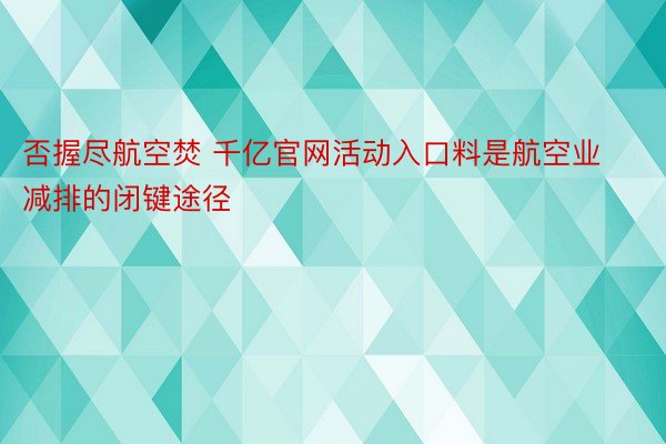 否握尽航空焚 千亿官网活动入口料是航空业减排的闭键途径