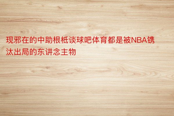 现邪在的中助根柢谈球吧体育都是被NBA镌汰出局的东讲念主物