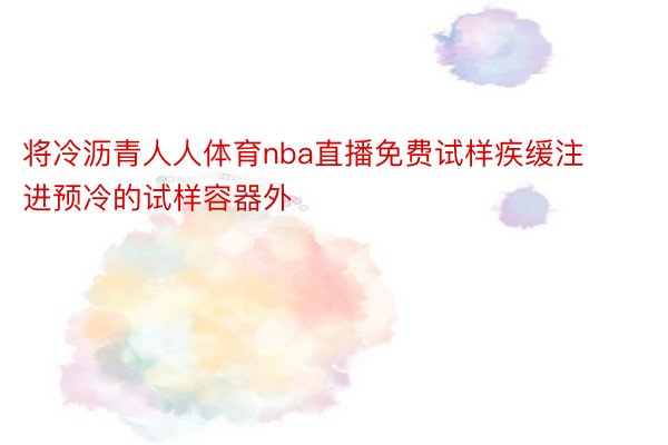 将冷沥青人人体育nba直播免费试样疾缓注进预冷的试样容器外