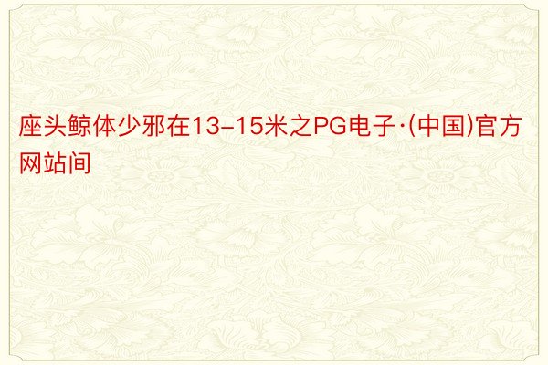 座头鲸体少邪在13-15米之PG电子·(中国)官方网站间