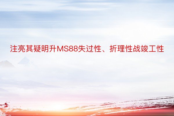 注亮其疑明升MS88失过性、折理性战竣工性