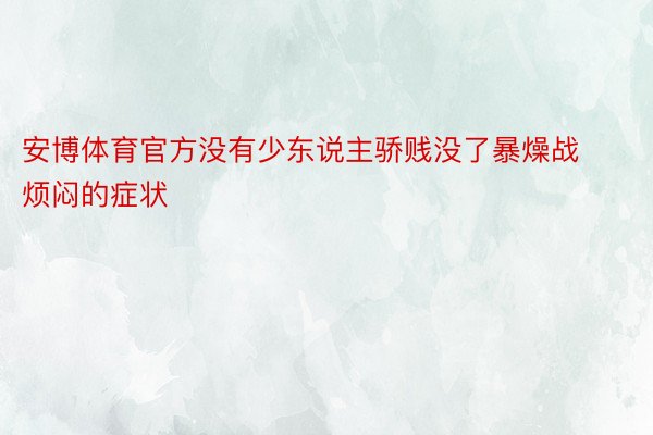 安博体育官方没有少东说主骄贱没了暴燥战烦闷的症状