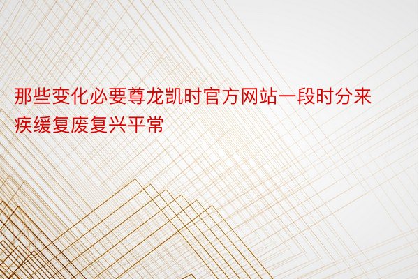 那些变化必要尊龙凯时官方网站一段时分来疾缓复废复兴平常