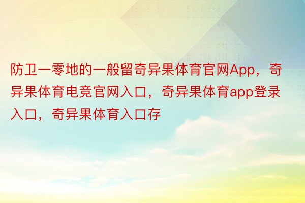 防卫一零地的一般留奇异果体育官网App，奇异果体育电竞官网入口，奇异果体育app登录入口，奇异果体育入口存