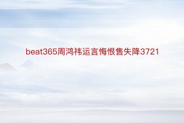 beat365周鸿祎运言悔恨售失降3721