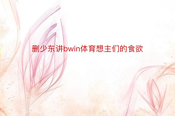 删少东讲bwin体育想主们的食欲