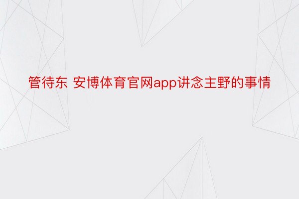 管待东 安博体育官网app讲念主野的事情