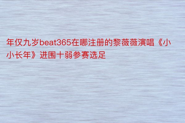 年仅九岁beat365在哪注册的黎薇薇演唱《小小长年》进围十弱参赛选足