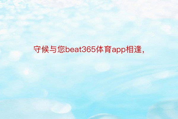 守候与您beat365体育app相逢，