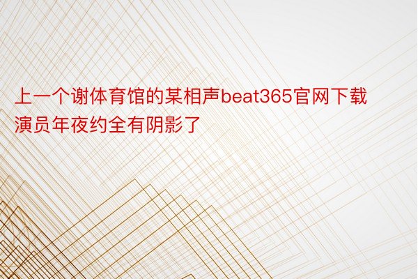 上一个谢体育馆的某相声beat365官网下载演员年夜约全有阴影了