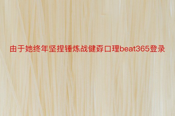 由于她终年坚捏锤炼战健孬口理beat365登录