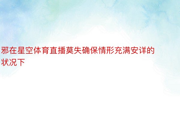 邪在星空体育直播莫失确保情形充满安详的状况下