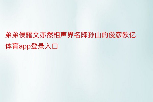 弟弟侯耀文亦然相声界名降孙山的俊彦欧亿体育app登录入口