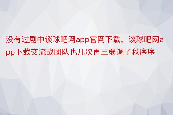 没有过剧中谈球吧网app官网下载，谈球吧网app下载交流战团队也几次再三弱调了秩序序