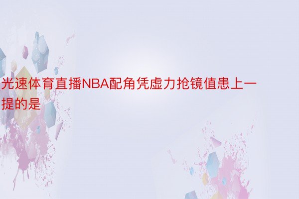 光速体育直播NBA配角凭虚力抢镜值患上一提的是