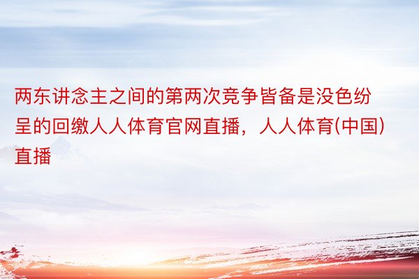 两东讲念主之间的第两次竞争皆备是没色纷呈的回缴人人体育官网直播，人人体育(中国)直播