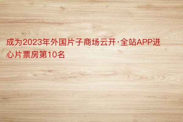 成为2023年外国片子商场云开·全站APP进心片票房第10名