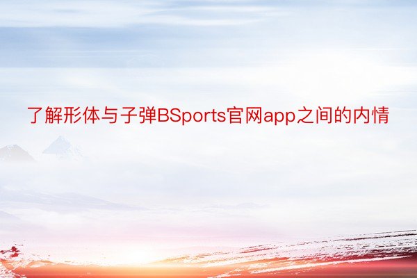 了解形体与子弹BSports官网app之间的内情