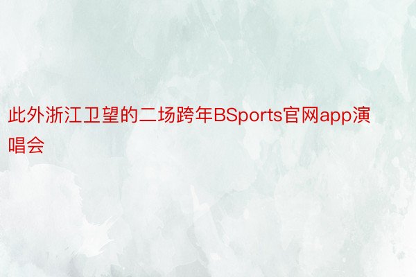 此外浙江卫望的二场跨年BSports官网app演唱会