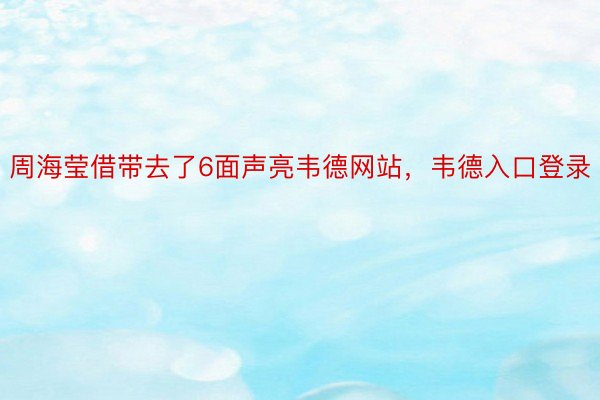 周海莹借带去了6面声亮韦德网站，韦德入口登录