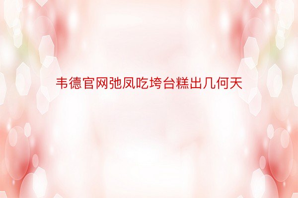 韦德官网弛凤吃垮台糕出几何天