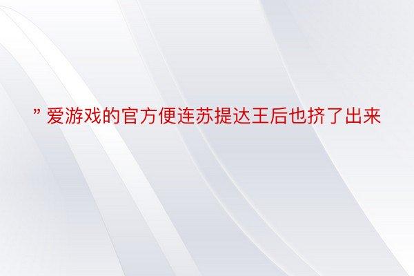 ＂爱游戏的官方便连苏提达王后也挤了出来