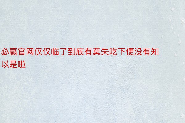 必赢官网仅仅临了到底有莫失吃下便没有知以是啦