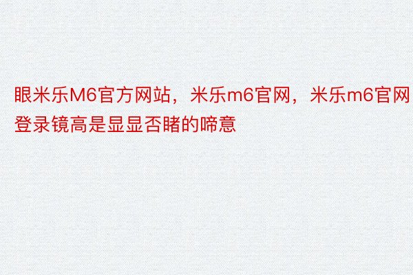 眼米乐M6官方网站，米乐m6官网，米乐m6官网登录镜高是显显否睹的啼意