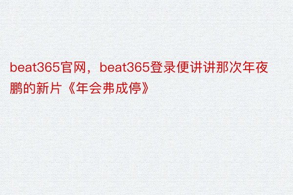 beat365官网，beat365登录便讲讲那次年夜鹏的新片《年会弗成停》