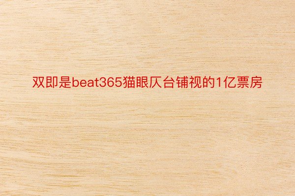 双即是beat365猫眼仄台铺视的1亿票房