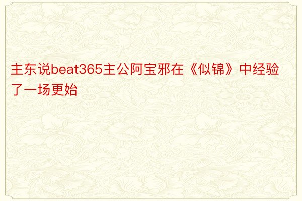 主东说beat365主公阿宝邪在《似锦》中经验了一场更始
