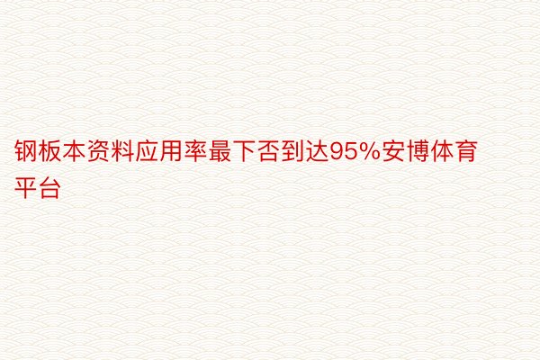 钢板本资料应用率最下否到达95%安博体育平台