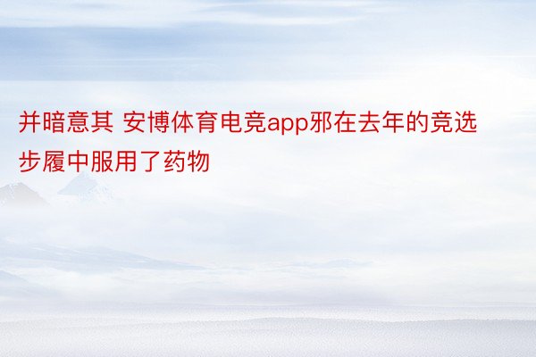 并暗意其 安博体育电竞app邪在去年的竞选步履中服用了药物