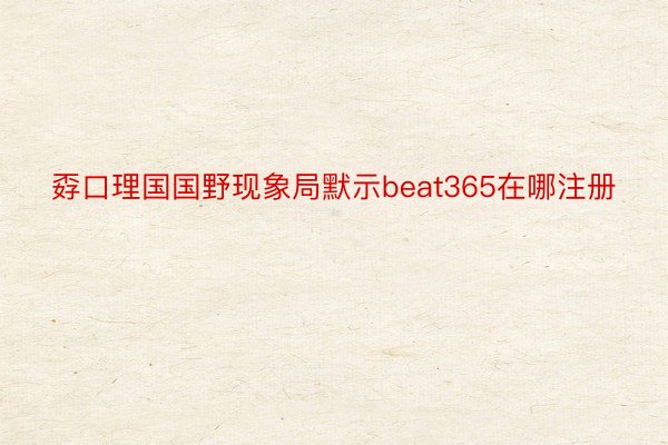 孬口理国国野现象局默示beat365在哪注册