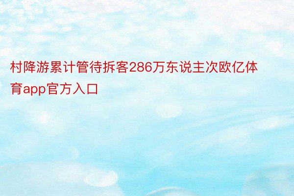 村降游累计管待拆客286万东说主次欧亿体育app官方入口