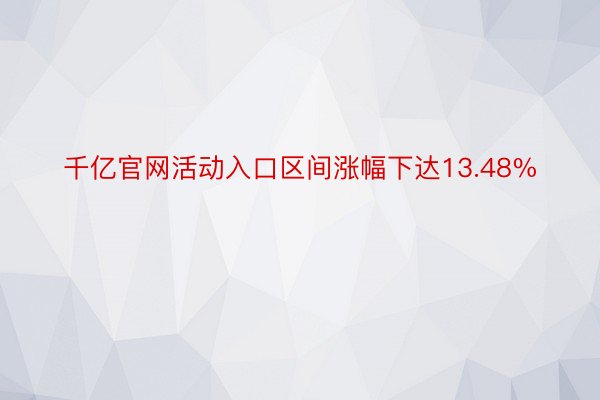 千亿官网活动入口区间涨幅下达13.48%