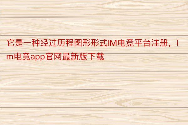 它是一种经过历程图形形式IM电竞平台注册，im电竞app官网最新版下载